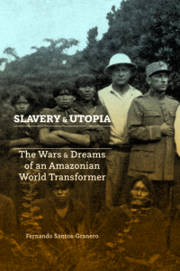 SLAVERY and UTOPIA, by Fernando Santos-Granero (2018)