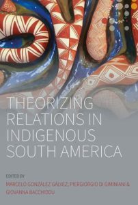 THEORIZING RELATIONS IN INDIGENOUS SOUTH AMERICA ed. by M. González, P. di Giminiani & G. Bacchiddu (2022)